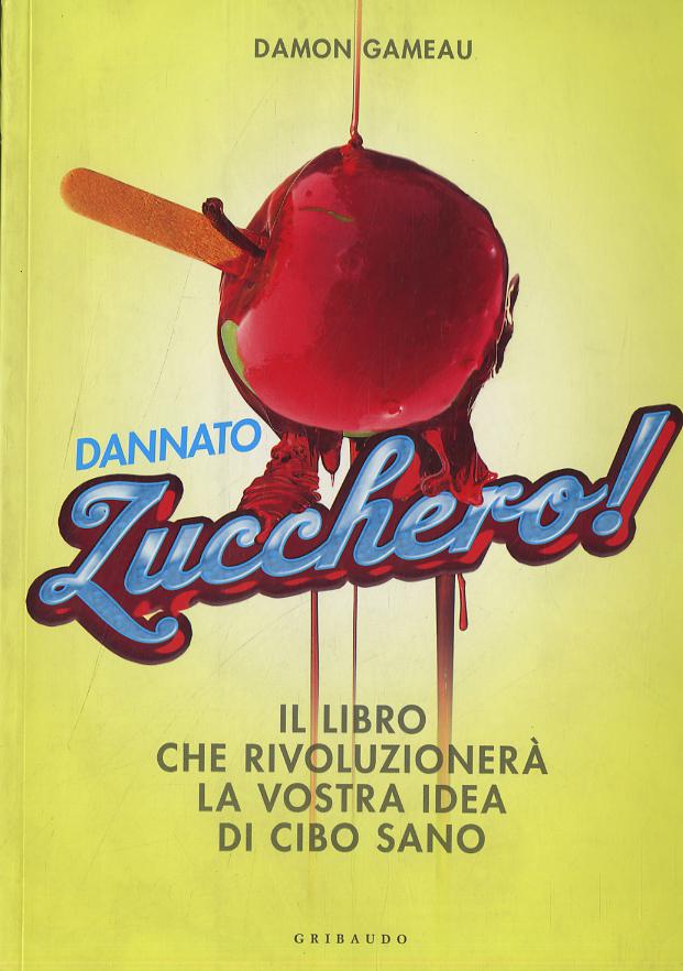 Dannato zucchero! Il libro che rivoluzionera  la vostra idea di cibo sano. Ediz. illustrata
