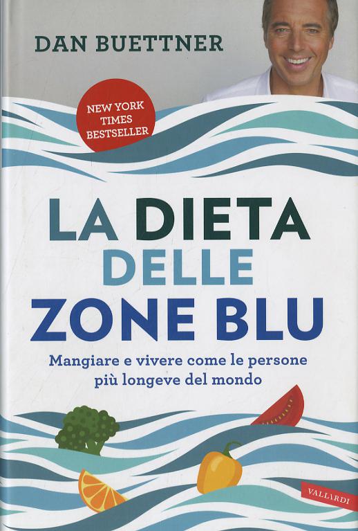 Dieta delle zone blu. Mangiare e vivere come le persone piu  longeve del mondo