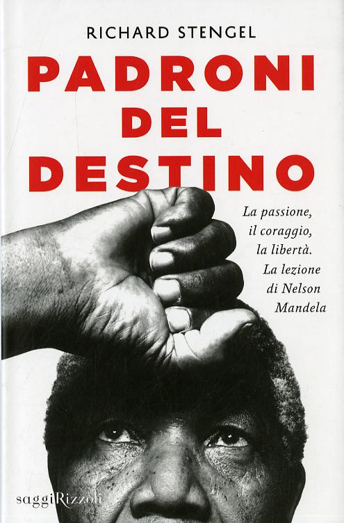 Padroni del destino. La passione, il coraggio, la liberta . La lezione di Nelson Mandela