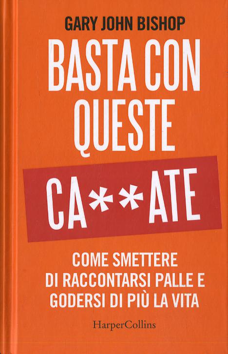 Basta con queste ca**ate. Come smettere di raccontarsi palle e godersi di piu  la vita