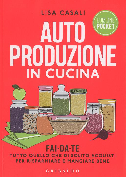 Autoproduzione in cucina. Fai da te tutto quello che di solito acquisti per risparmiare e mangiare bene. Ediz. a colori
