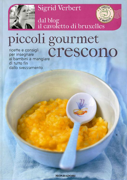 Piccoli gourmet crescono. Ricette e consigli per insegnare ai bambini a mangiare di tutto fin dallo svezzamento