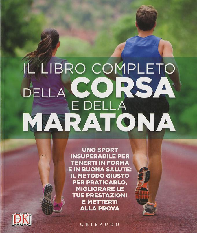 Libro completo della corsa e della maratona. Uno sport insuperabileper tenerti in forma e in buona salute: ecco il metodo giusto per praticarlo, migliorare...