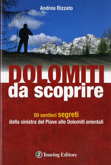 Dolomiti da scoprire. 50 sentieri segreti dalla sinistra del Piave alle Dolomiti orientali. Ediz. illustrata