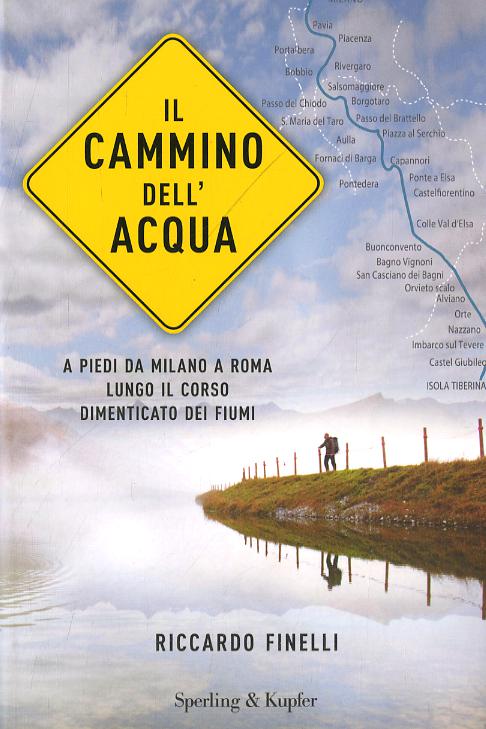 Cammino dell acqua. A piedi da Milano a Roma lungo il corso dimenticato dei fiumi