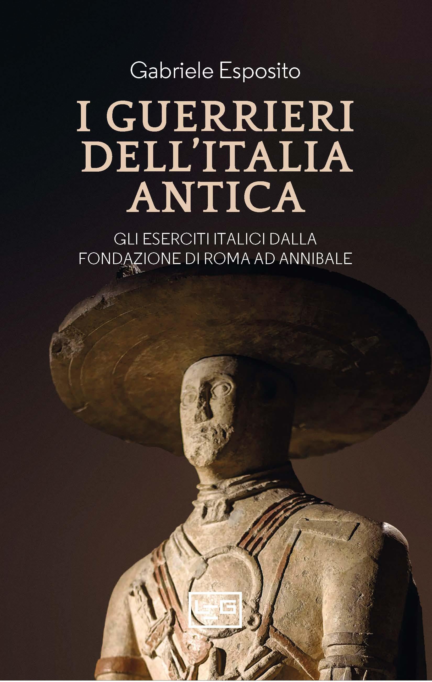 Guerrieri dell Italia antica. Gli eserciti italici dalla fondazione di Roma ad Annibale
