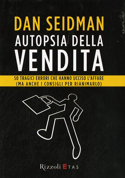 Autopsia della vendita. 50 tragici errori che hanno ucciso l affare (ma anche i consigli per rianimarlo)