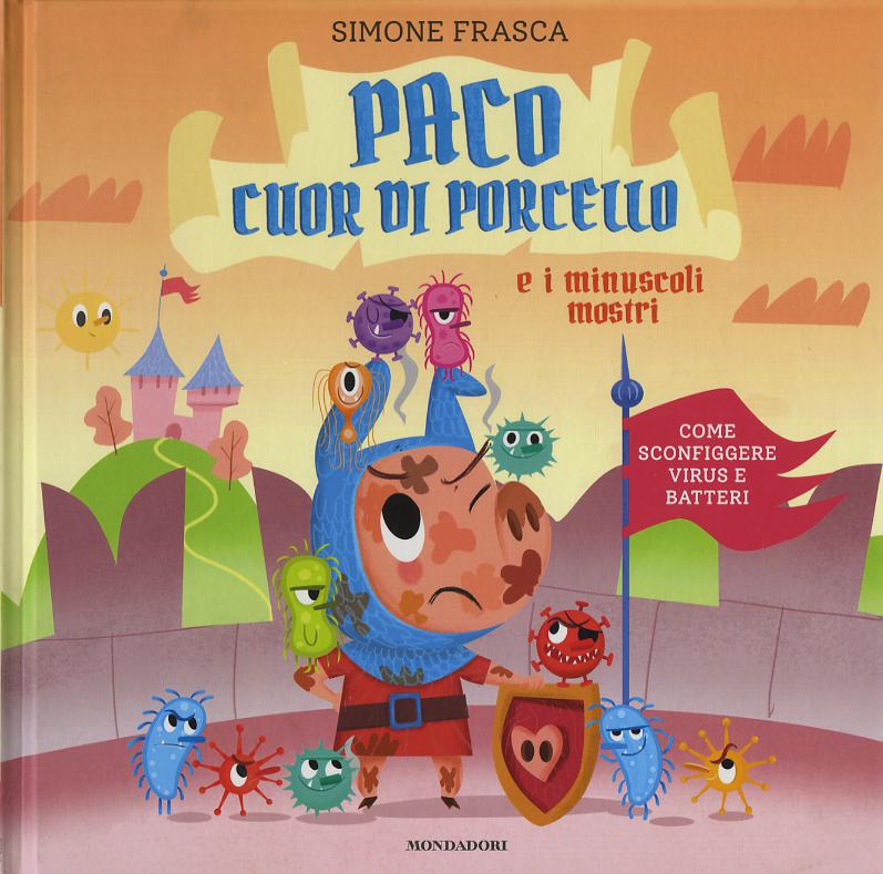 Paco cuor di porcello e i minuscoli mostri. Come sconfiggere virus e batteri. Ediz. a colori