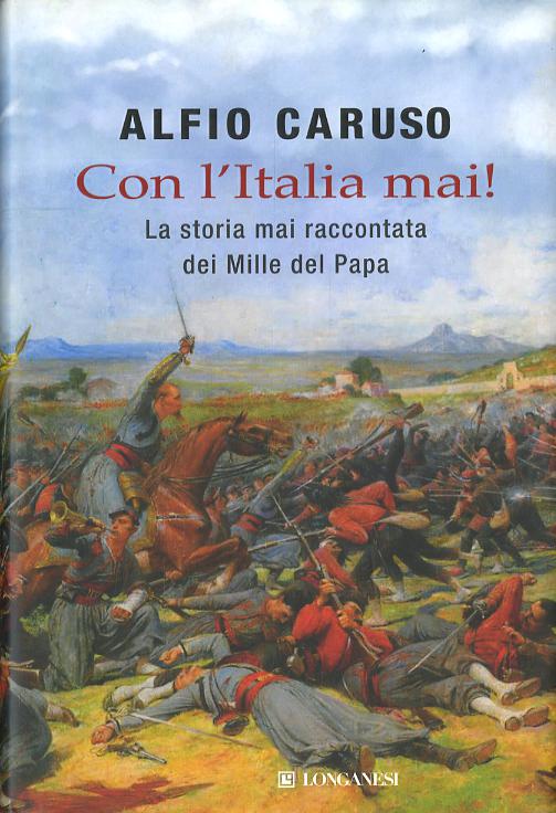 Con l Italia mai! La storia mai raccontata dei Mille del papa
