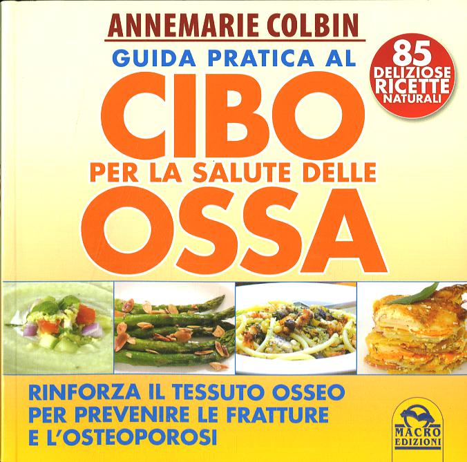 Guida pratica al cibo per la salute delle ossa. Rinforza il tessuto osseo per prevenire le fratture e l osteoporosi