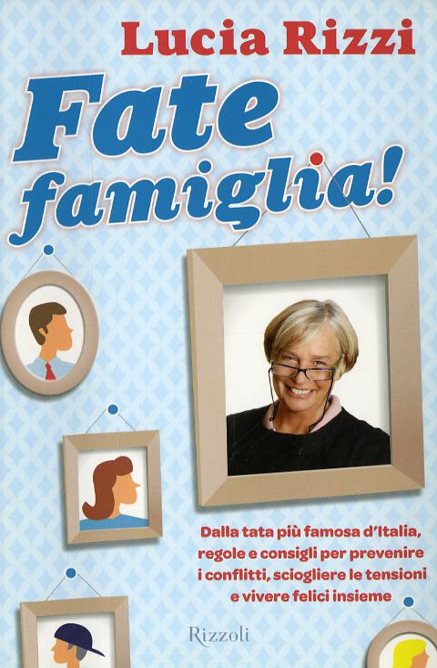 Fate famiglia! Dalla tata piu  famosa d Italia, regole e consigli per prevenire i conflitti, sciogliere le tensioni e vivere felici insieme