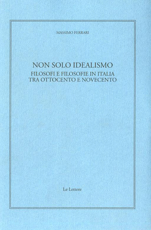Non solo idealismo. Filosofi e filosofie in Italia tra Ottocento e Novecento
