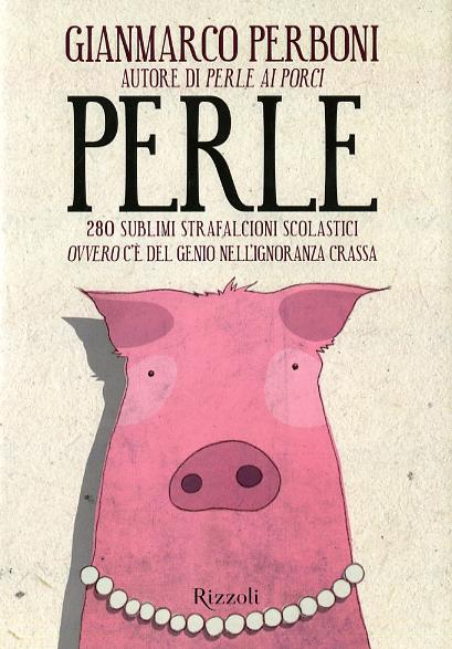Perle. 280 sublimi strafalcioni scolastici. Ovvero, c e  del genio nell ignoranza crassa