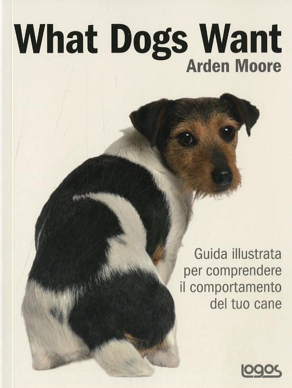 What dogs want. Guida illustrata per comprendere il comportamento del tuo cane