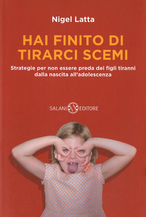 Hai finito di tirarci scemi. Strategie per non essere preda dei figli tiranni dalla nascita all adolescenza