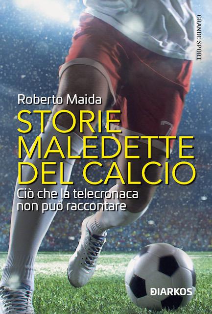 Storie maledette del calcio. Cio  che la telecronaca non puo  raccontare