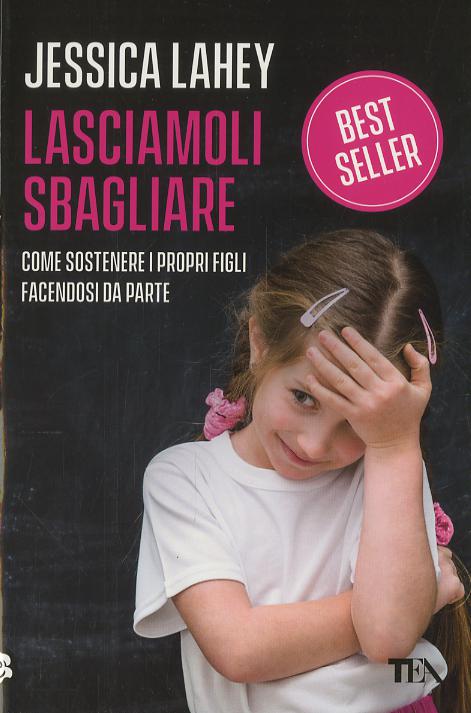 Lasciamoli sbagliare. Come sostenere i propri figli facendosi da parte