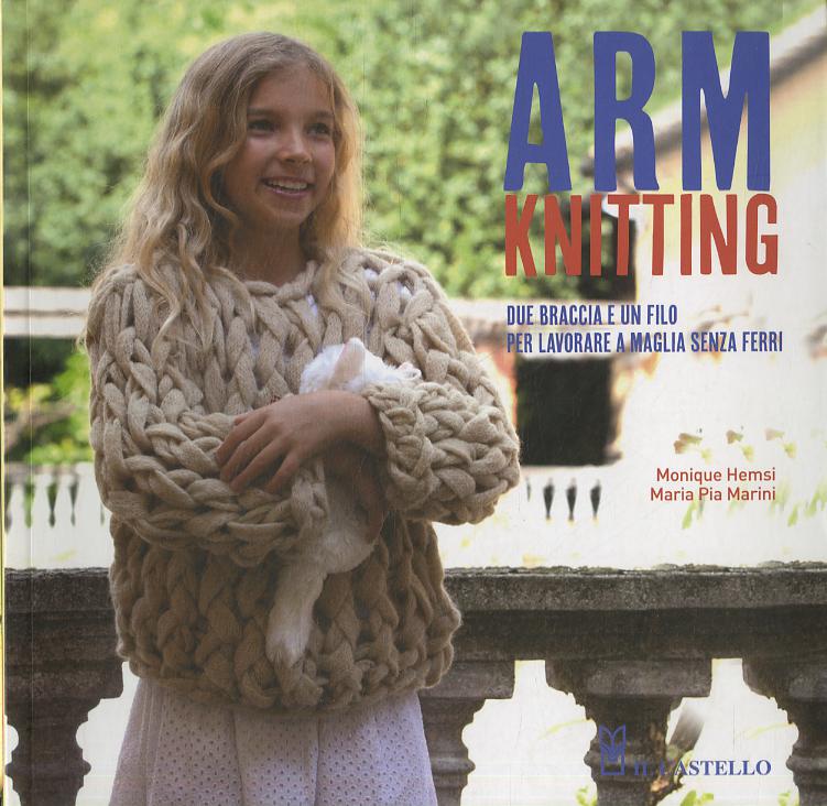 Arm Knitting. Due braccia e un filo per lavorare a maglia senza ferri. Ediz. illustrata