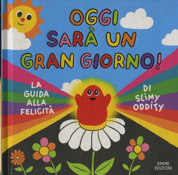 Oggi sara  un gran giorno! La guida alla felicita  di Slimy Oddity. Ediz. a colori