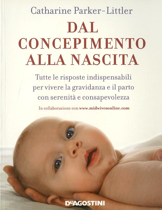 Dal concepimento alla nascita. Tutte le risposte indispensabili per vivere la gravidanza e il parto con serenita  e consapevolezza