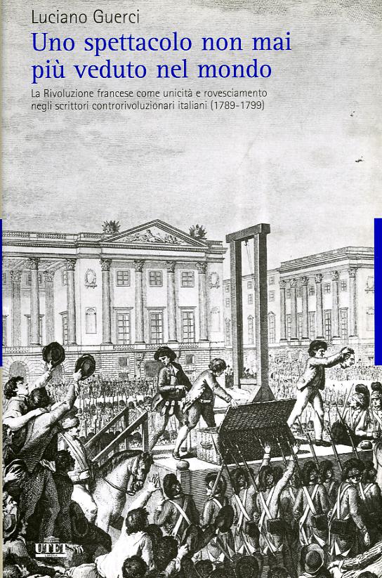 Spettacolo non mai piu  veduto nel mondo. La Rivoluzione francese come unicita  e rovesciamento negli scrittori controrivoluzionari italiani (1789-1799)