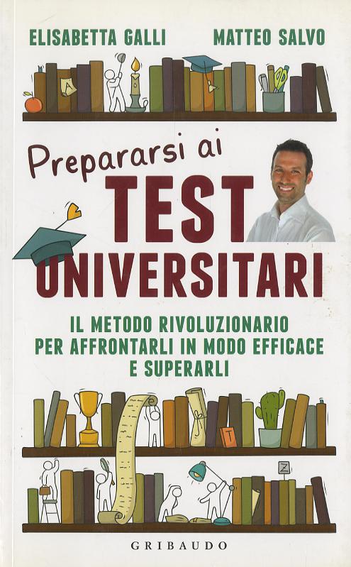 Prepararsi ai test universitari. Il metodo rivoluzionario per affrontarli in modo efficace e superarli