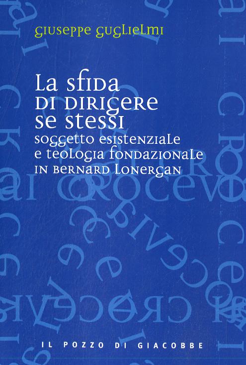 Sfida di dirigere se stessi. Soggetto esistenziale e teologia fondazionale in Bernard Lonergan