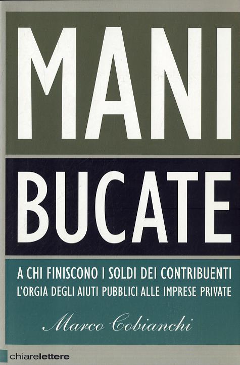 Mani bucate. A chi finiscono i soldi dei contribuenti. L orgia degli aiuti pubblici alle imprese private