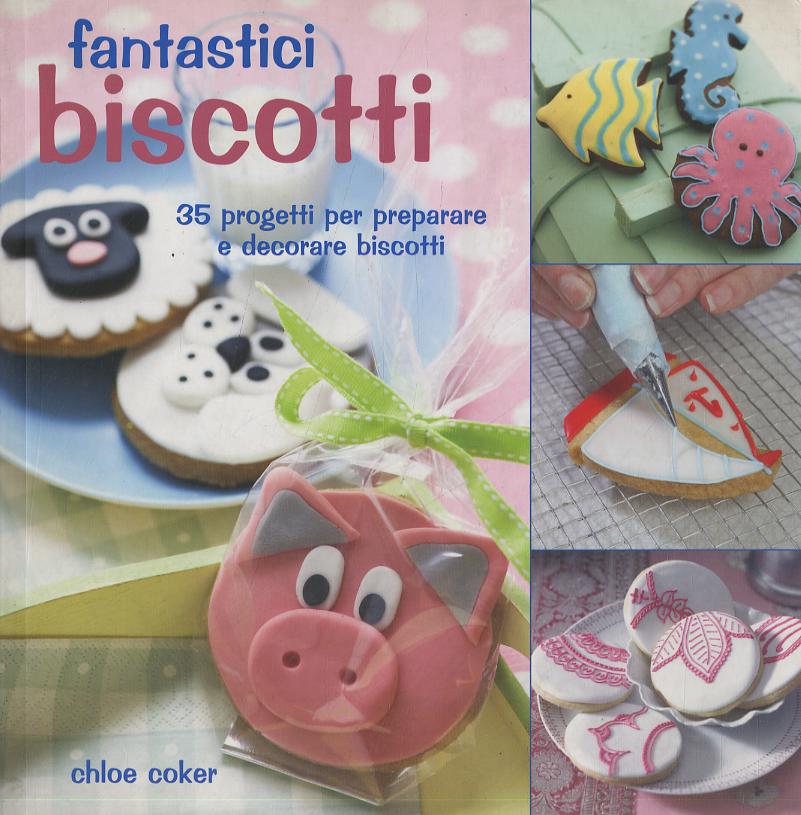 Fantastici biscotti. 35 progetti per preparare e decorare biscotti