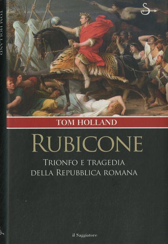 Rubicone. Trionfo e tragedia della Repubblica romana