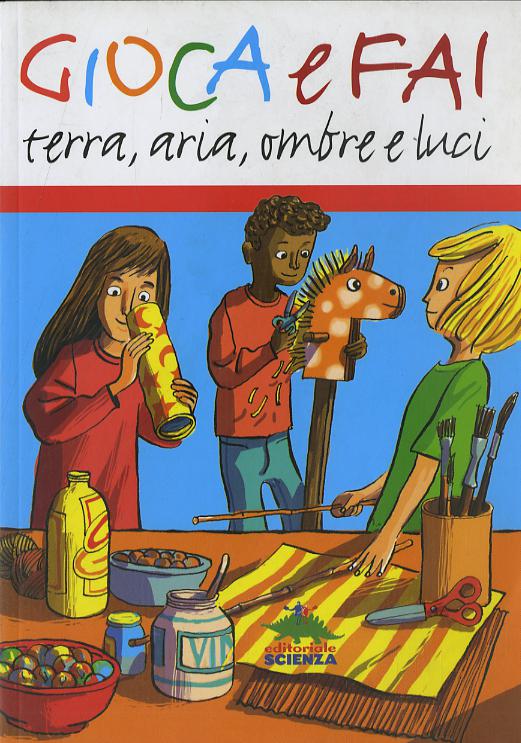 Gioca e fai. Terra, aria, ombre e luci. Ediz. illustrata