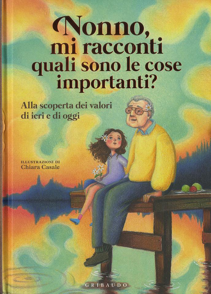 Nonno, mi racconti quali sono le cose importanti? Alla scoperta dei valori di ieri e di oggi. Ediz. a colori