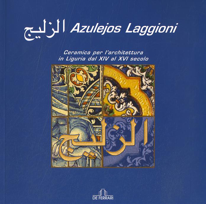 Azulejos Laggioni. Ceramica per l architettura in Liguria dal XIV al XVI secolo. Ediz. illustrata