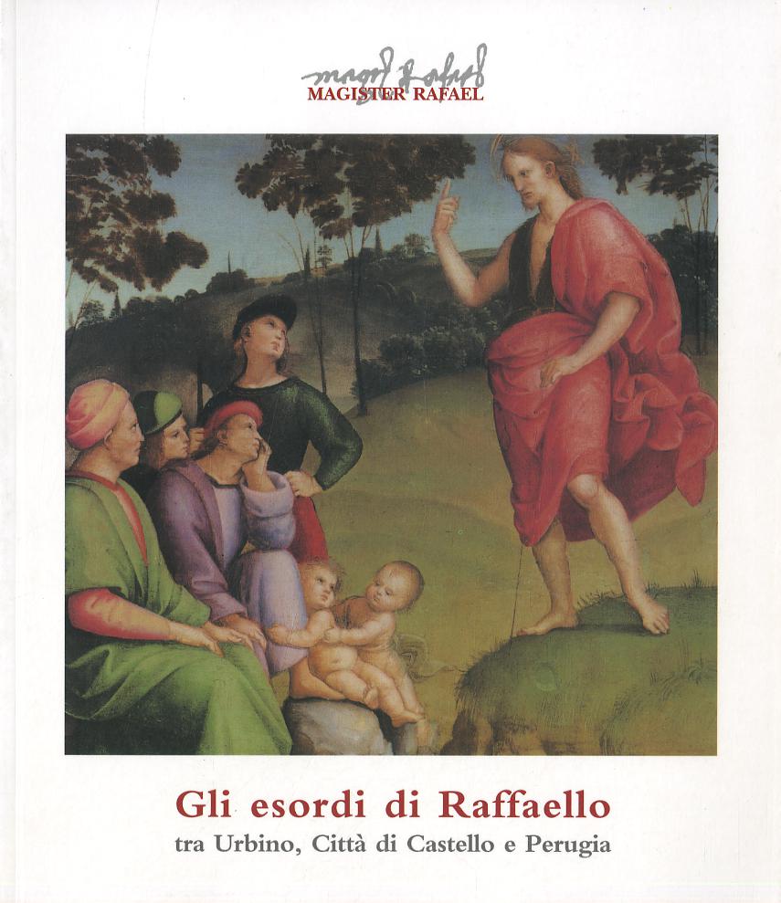 Esordi di Raffaello tra Urbino, Citta  di Castello e Perugia. Catalogo dell mostra (Citta  di Castello, 24 marzo-11 giugno 2006)