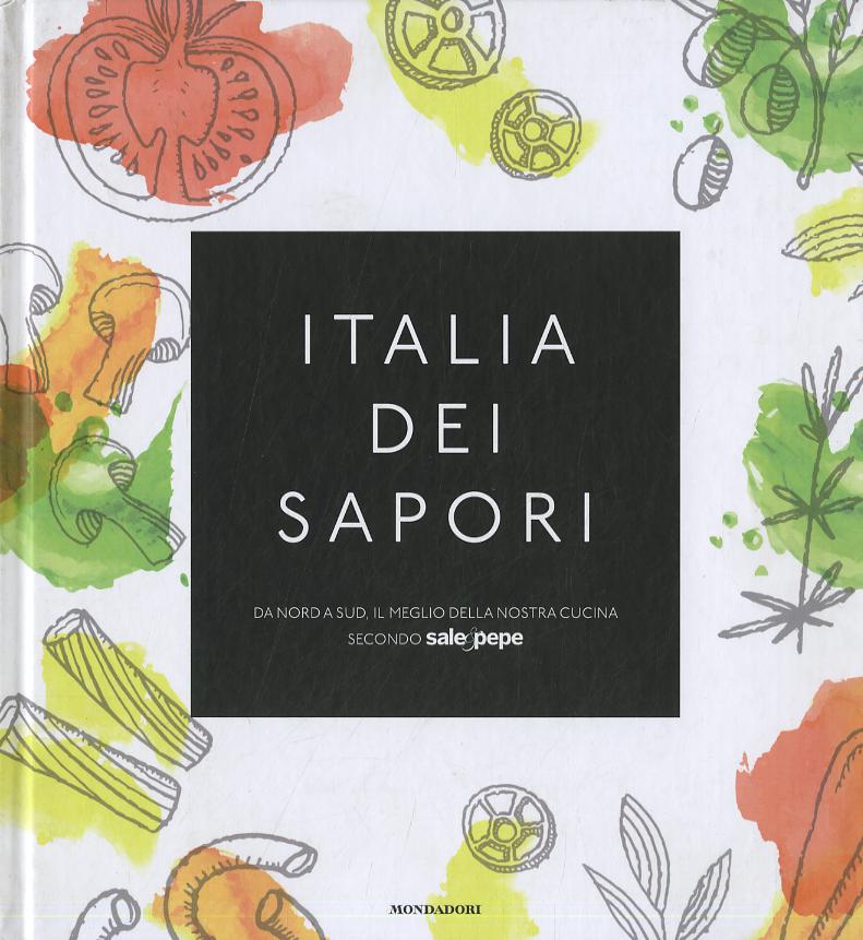 Italia dei sapori. Da nord a sud, il meglio della nostra cucina secondo Sale&Pepe