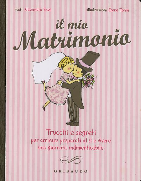 Mio matrimonio. Trucchi e segreti per arrivare preparati al si e vivere una giornata indimenticabile