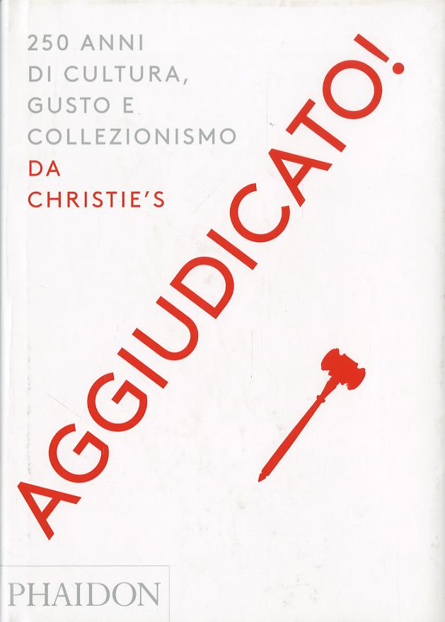 Aggiudicato! 250 anni di cultura, gusto e collezionismo da Christie s. Ediz. a colori