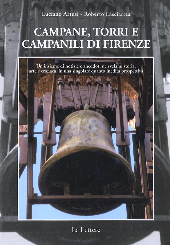 Campane, torri e campanili di Firenze. Un insieme di notizie e aneddoti ne svelano storia, arte e cronaca, in una singolare quanto inedita prospettiva