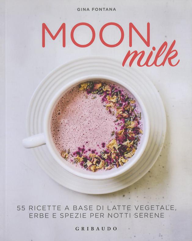 Moon milk. 55 ricette a base di latte vegetale, erbe e spezie per notti serene