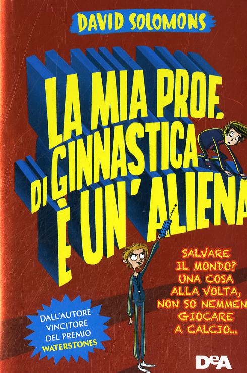 Mia prof. di ginnastica e  un aliena. Salvare il mondo? Una cosa alla volta, non so nemmeno giocare a calcio...