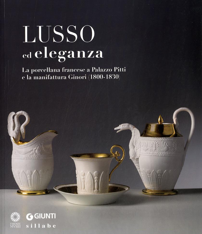 Lusso ed eleganza. La porcellana francese a Palazzo Pitti e la manifattura Ginori (1800-1830). Catalogo della mostra (Firenze, 19 marzo-23 giugno 2013). Ediz. illust