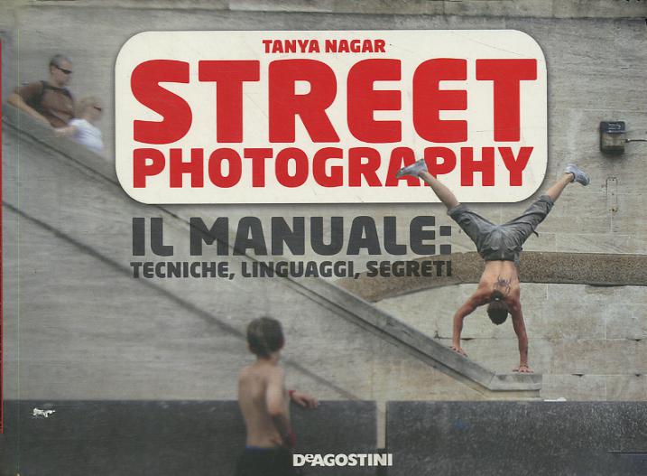 Street photography. Il manuale: tecniche, linguaggi, segreti