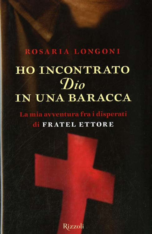 Ho incontrato Dio in una baracca. La mia avventura fra i disperati di Fratel Ettore