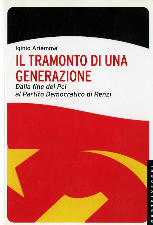 Tramonto di una generazione. Dalla fine del PCI al Partito Democratico di Renzi