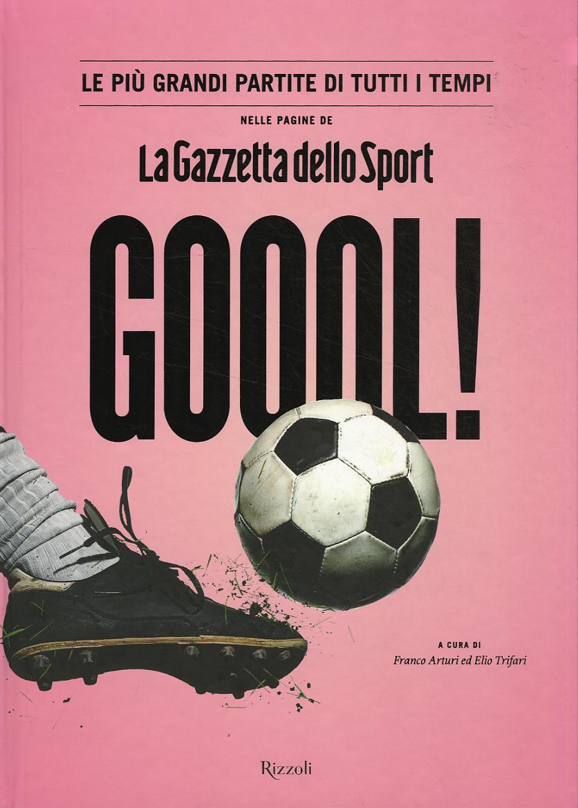 Goool! Le piu  grandi partite di tutti i tempi nelle pagine della «Gazzetta dello sport». Ediz. illustrata