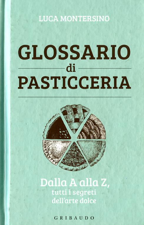 Glossario di pasticceria. Dalla A alla Z, tutti i segreti dell arte dolce