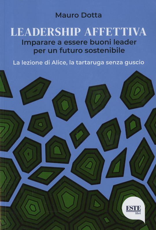 Leadership affettiva. Imparare a essere buoni leader per un futuro sostenibile. La lezione di Alice, la tartaruga senza guscio