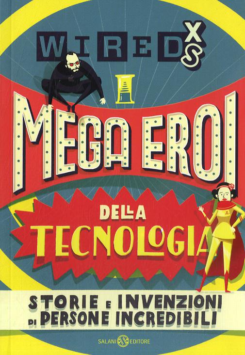 Mega eroi della tecnologia. Storie e invenzioni di persone incredibili. Wired XS