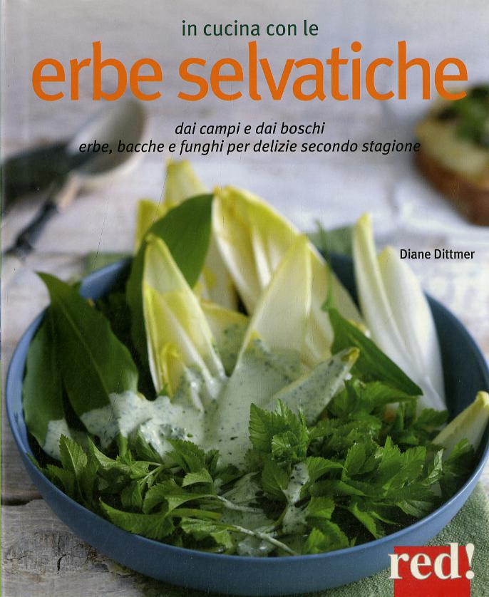 In cucina con le erbe selvatiche. Ortica, papavero, tarassaco, borragine... per realizzare piatti freschi secondo stagione