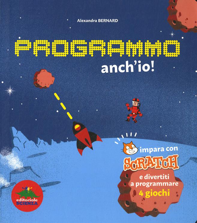 Programmo anch io. Impara con Scratch e divertiti a programmare 4 giochi. Ediz. illustrata